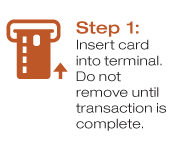 Step 1: Insert card into terminal. Do not remove until transaction is complete.
